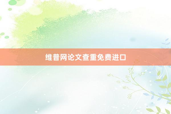 维普网论文查重免费进口
