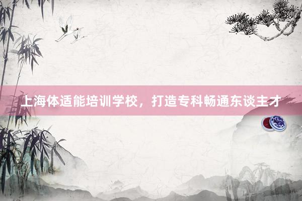 上海体适能培训学校，打造专科畅通东谈主才