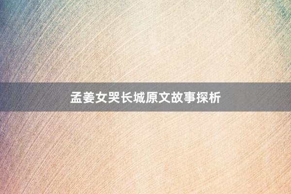 孟姜女哭长城原文故事探析