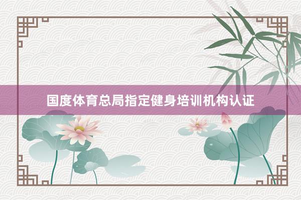 国度体育总局指定健身培训机构认证