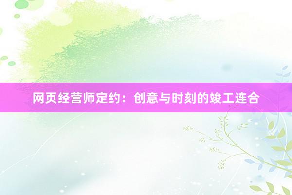 网页经营师定约:创意与时刻的竣工连合